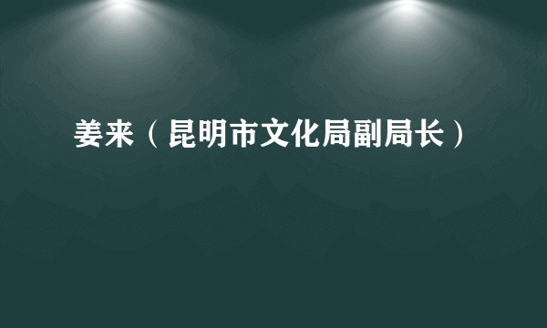 姜来（昆明市文化局副局长）