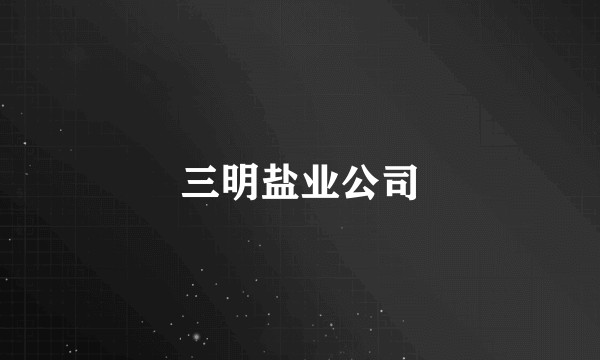 三明盐业公司