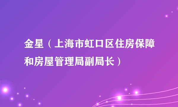 金星（上海市虹口区住房保障和房屋管理局副局长）