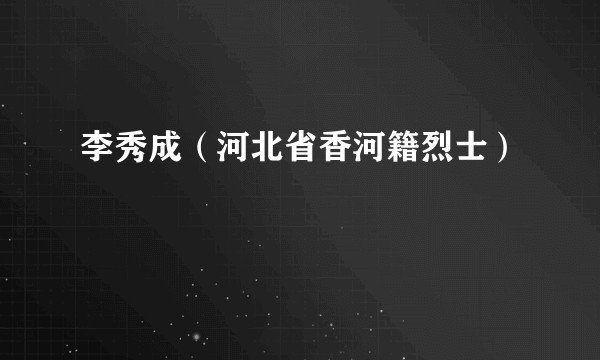 李秀成（河北省香河籍烈士）