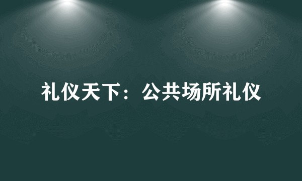 礼仪天下：公共场所礼仪