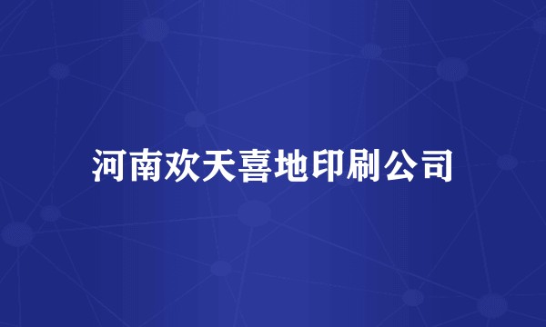 河南欢天喜地印刷公司