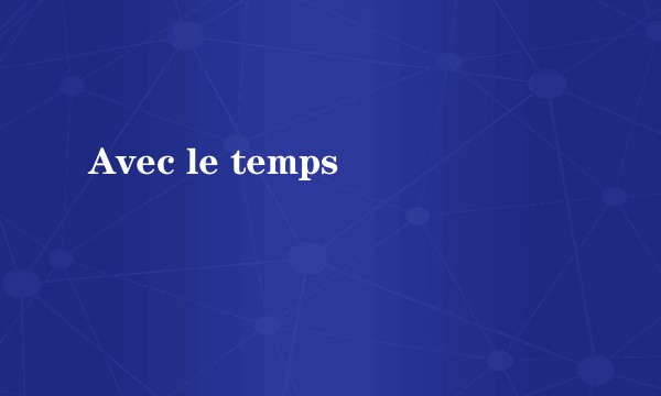 Avec le temps