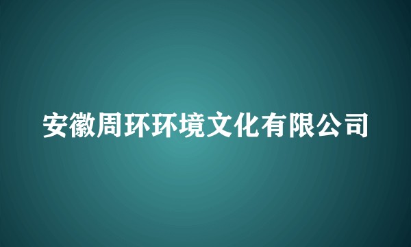 安徽周环环境文化有限公司