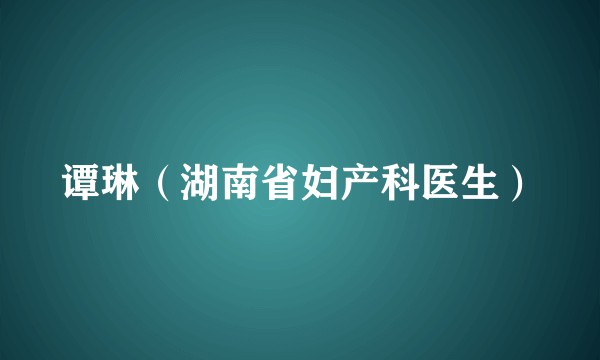 谭琳（湖南省妇产科医生）