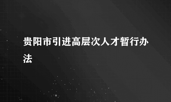贵阳市引进高层次人才暂行办法