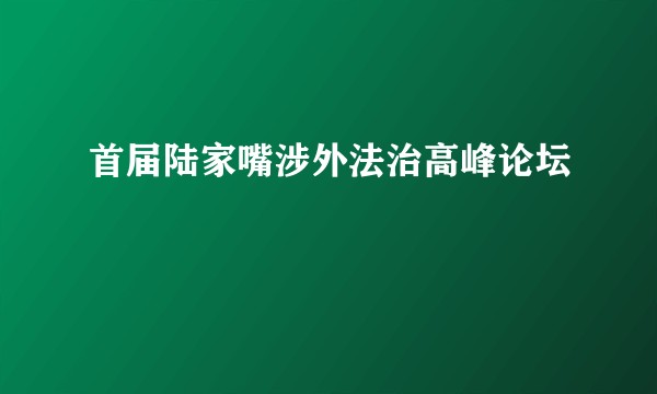 首届陆家嘴涉外法治高峰论坛