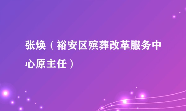张焕（裕安区殡葬改革服务中心原主任）