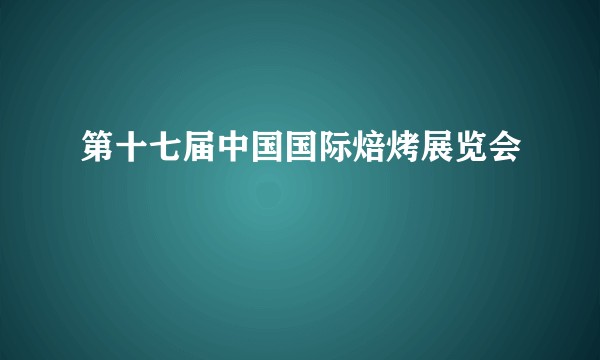 第十七届中国国际焙烤展览会