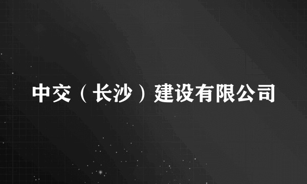 中交（长沙）建设有限公司