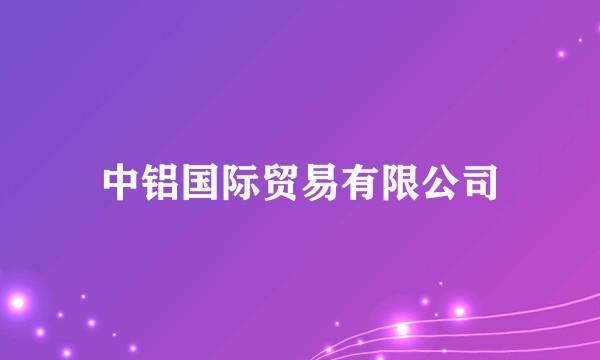 中铝国际贸易有限公司