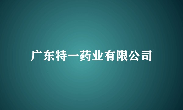 广东特一药业有限公司