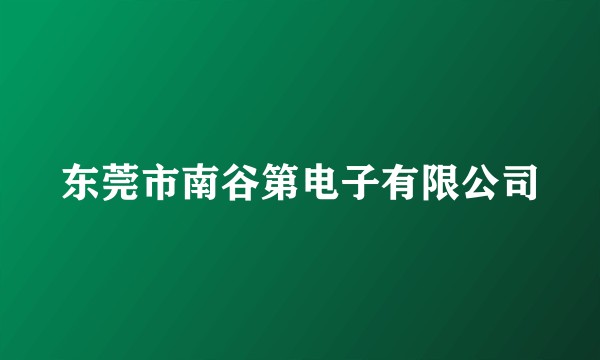 东莞市南谷第电子有限公司