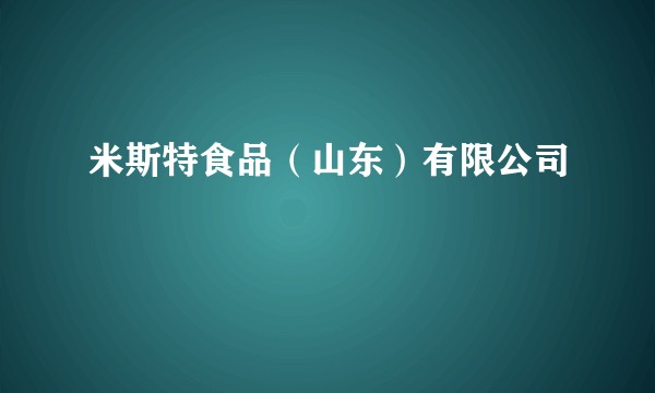 米斯特食品（山东）有限公司