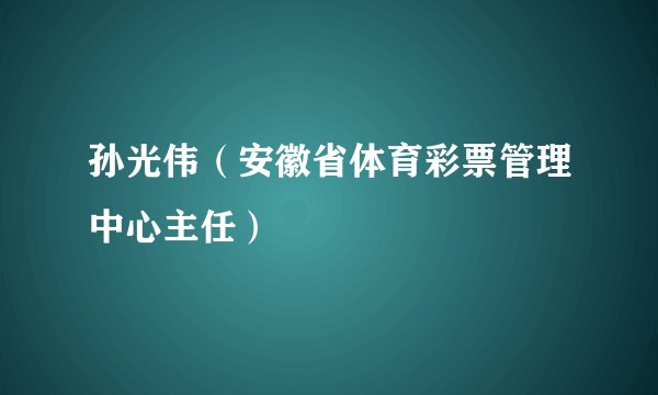 孙光伟（安徽省体育彩票管理中心主任）