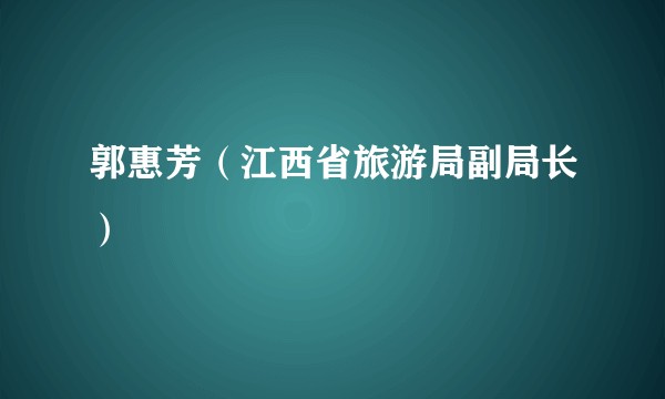 郭惠芳（江西省旅游局副局长）