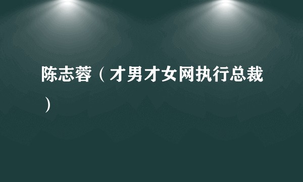 陈志蓉（才男才女网执行总裁）