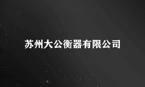 苏州大公衡器有限公司