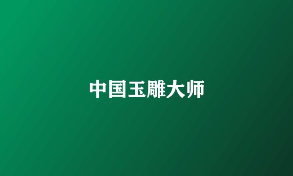 中国玉雕大师