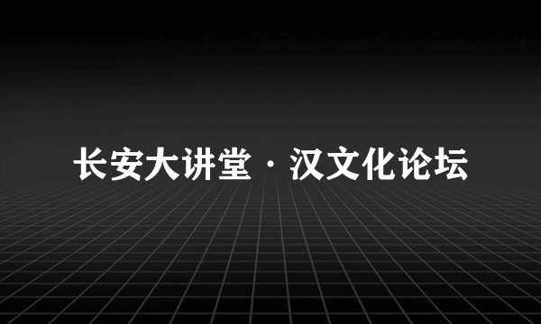 长安大讲堂·汉文化论坛
