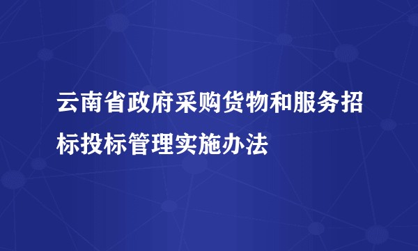 云南省政府采购货物和服务招标投标管理实施办法