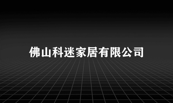 佛山科迷家居有限公司