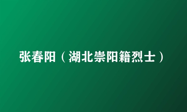 张春阳（湖北崇阳籍烈士）