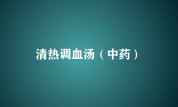 清热调血汤（中药）