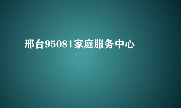 邢台95081家庭服务中心