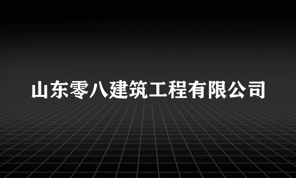 山东零八建筑工程有限公司