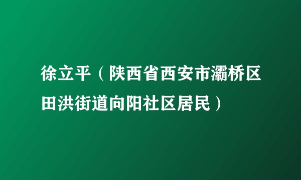 徐立平（陕西省西安市灞桥区田洪街道向阳社区居民）