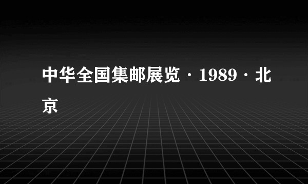 中华全国集邮展览·1989·北京