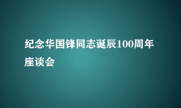 纪念华国锋同志诞辰100周年座谈会
