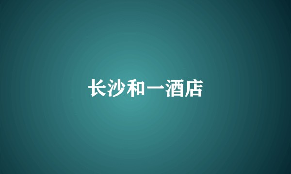 长沙和一酒店