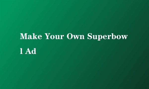 Make Your Own Superbowl Ad
