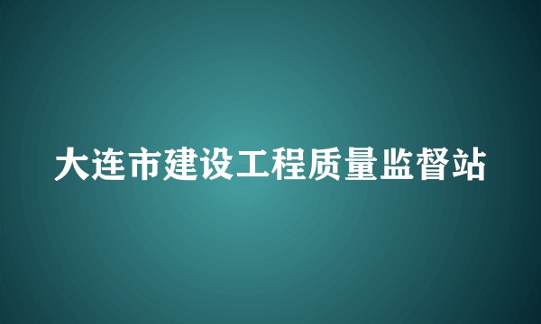 大连市建设工程质量监督站