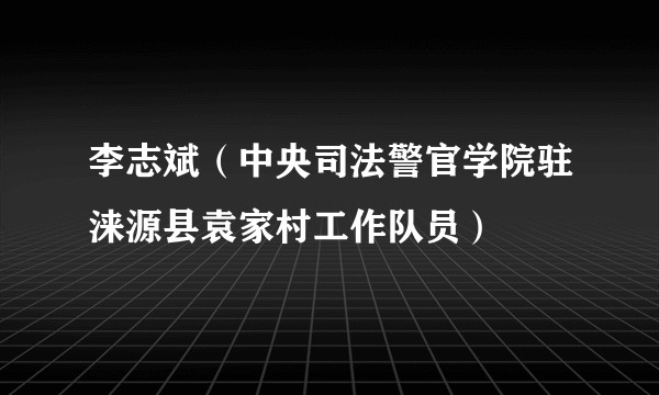 李志斌(中央司法警官学院驻涞源县袁家村工作队员)