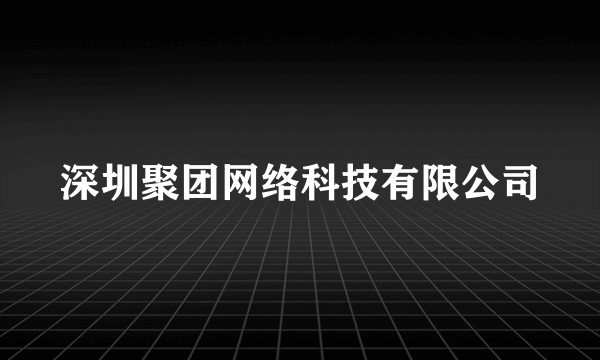 深圳聚团网络科技有限公司