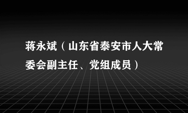 蒋永斌（山东省泰安市人大常委会副主任、党组成员）