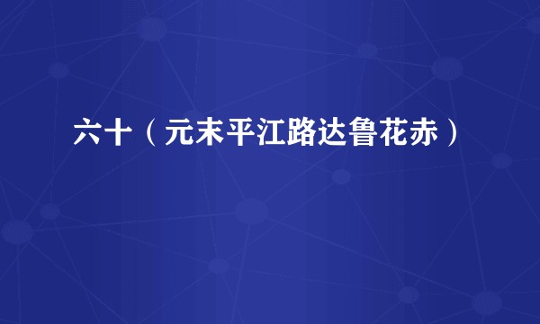 六十（元末平江路达鲁花赤）