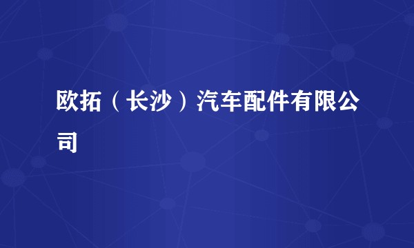 欧拓（长沙）汽车配件有限公司