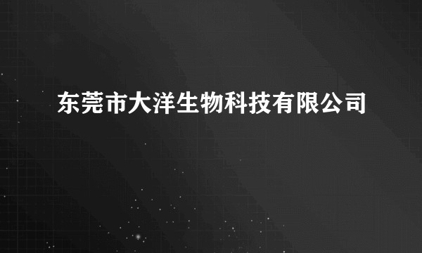 东莞市大洋生物科技有限公司