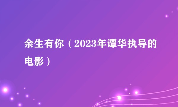 余生有你(2023年谭华执导的电影)