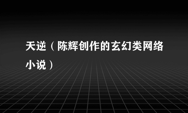 天逆（陈辉创作的玄幻类网络小说）