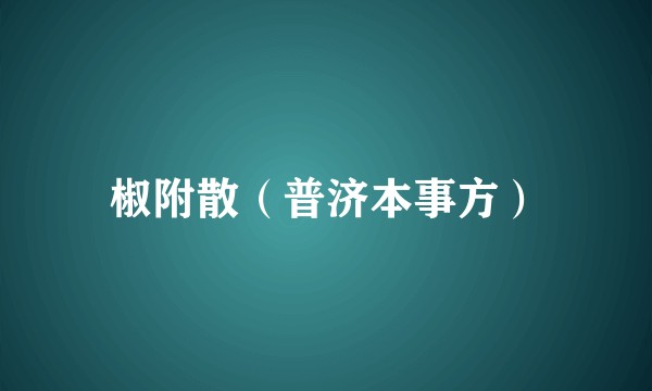 椒附散（普济本事方）