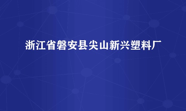 浙江省磐安县尖山新兴塑料厂