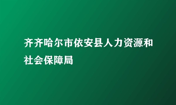 齐齐哈尔市依安县人力资源和社会保障局