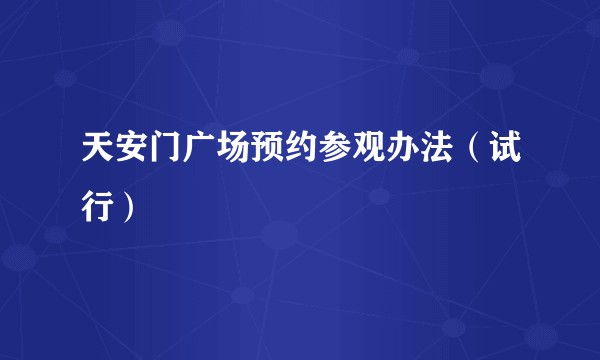 天安门广场预约参观办法（试行）