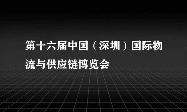第十六届中国（深圳）国际物流与供应链博览会