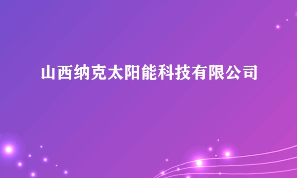 山西纳克太阳能科技有限公司